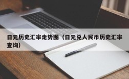 日元历史汇率走势图（日元兑人民币历史汇率查询）