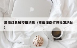 潼南灯具城疫情消息（重庆潼南灯具批发地址）