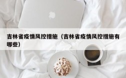 吉林省疫情风控措施（吉林省疫情风控措施有哪些）
