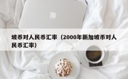 坡币对人民币汇率（2000年新加坡币对人民币汇率）