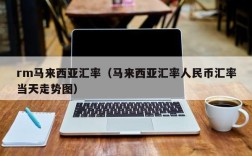 rm马来西亚汇率（马来西亚汇率人民币汇率当天走势图）