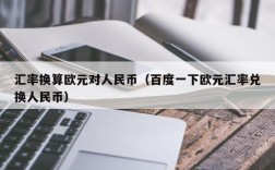 汇率换算欧元对人民币（百度一下欧元汇率兑换人民币）