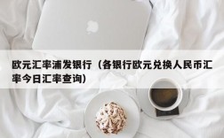 欧元汇率浦发银行（各银行欧元兑换人民币汇率今日汇率查询）