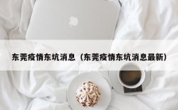 东莞疫情东坑消息（东莞疫情东坑消息最新）