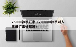 25000韩币汇率（200000韩币对人民币汇率计算器）