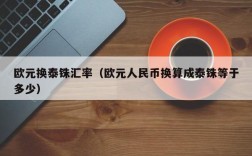 欧元换泰铢汇率（欧元人民币换算成泰铢等于多少）
