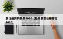 股价最高的股票2016（最高股票价格排行2020）