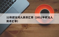 12年欧元对人民币汇率（2012年欧元人民币汇率）