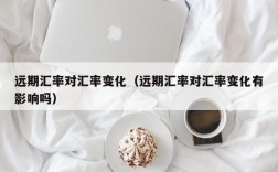 远期汇率对汇率变化（远期汇率对汇率变化有影响吗）