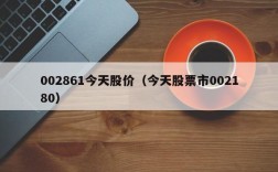 002861今天股价（今天股票市002180）