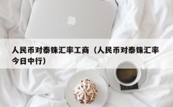 人民币对泰铢汇率工商（人民币对泰铢汇率 今日中行）