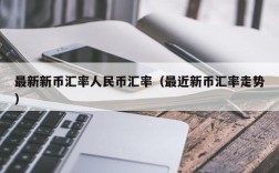 最新新币汇率人民币汇率（最近新币汇率走势）