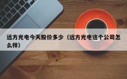 远方光电今天股价多少（远方光电这个公司怎么样）