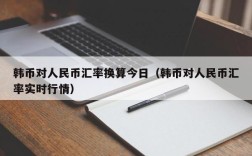 韩币对人民币汇率换算今日（韩币对人民币汇率实时行情）