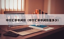 中行汇率中间价（中行汇率中间价是多少）