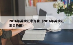 2016年英镑汇率走势（2016年英镑汇率走势图）