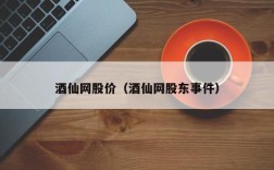酒仙网股价（酒仙网股东事件）