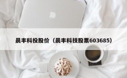 晨丰科投股价（晨丰科技股票603685）