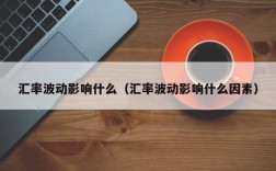 汇率波动影响什么（汇率波动影响什么因素）