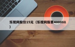 乐视网股价15元（乐视网股票400088）
