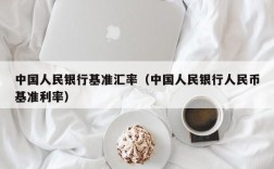 中国人民银行基准汇率（中国人民银行人民币基准利率）