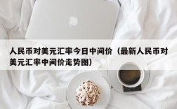 人民币对美元汇率今日中间价（最新人民币对美元汇率中间价走势图）