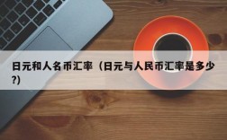 日元和人名币汇率（日元与人民币汇率是多少?）
