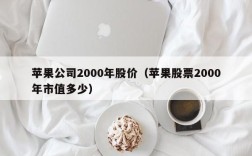 苹果公司2000年股价（苹果股票2000年市值多少）