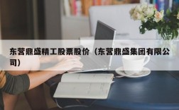 东营鼎盛精工股票股价（东营鼎盛集团有限公司）
