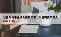 以色列钱币兑换人民币汇率（以色列货币跟人民币汇率）