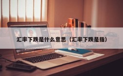汇率下跌是什么意思（汇率下跌是指）