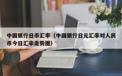 中国银行日币汇率（中国银行日元汇率对人民币今日汇率走势图）