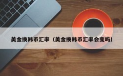 美金换韩币汇率（美金换韩币汇率会变吗）