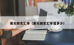 美元固定汇率（美元固定汇率是多少）