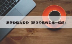 期货价格与股价（期货价格和实际一样吗）
