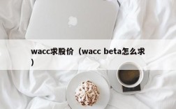 wacc求股价（wacc beta怎么求）