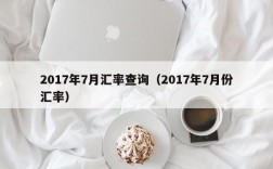 2017年7月汇率查询（2017年7月份汇率）