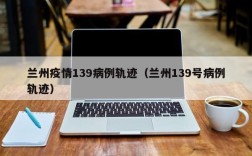 兰州疫情139病例轨迹（兰州139号病例轨迹）