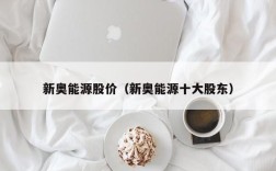 新奥能源股价（新奥能源十大股东）