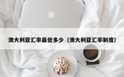澳大利亚汇率最低多少（澳大利亚汇率制度）