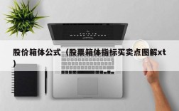 股价箱体公式（股票箱体指标买卖点图解xt）