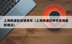 上海杨浦区疫情发布（上海杨浦区肺炎疫情最新情况）