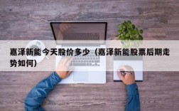 嘉泽新能今天股价多少（嘉泽新能股票后期走势如何）