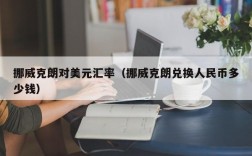 挪威克朗对美元汇率（挪威克朗兑换人民币多少钱）