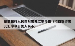 招商银行人民币对美元汇率今日（招商银行美元汇率今日兑人民币）