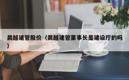 晨越建管股价（晨越建管董事长是建设厅的吗）