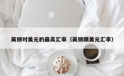 英镑对美元的最高汇率（英镑跟美元汇率）