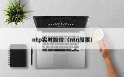 ntp实时股价（ntn股票）