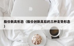 股价新高形态（股价创新高后的三种走势形态）