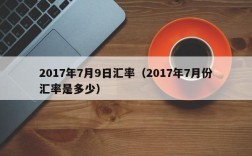 2017年7月9日汇率（2017年7月份汇率是多少）